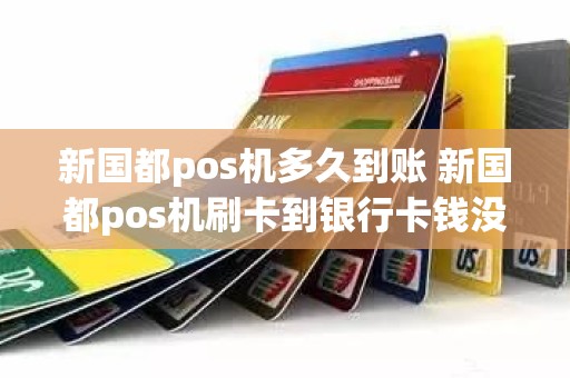 新国都pos机多久到账 新国都pos机刷卡到银行卡钱没到账怎么办