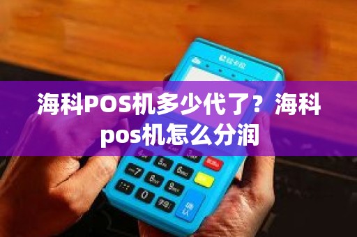 海科POS机多少代了？海科pos机怎么分润