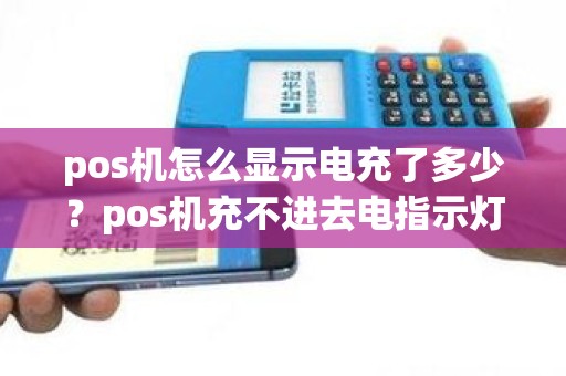 pos机怎么显示电充了多少？pos机充不进去电指示灯不亮