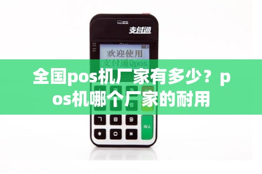 全国pos机厂家有多少？pos机哪个厂家的耐用