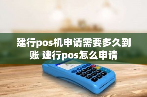 建行pos机申请需要多久到账 建行pos怎么申请