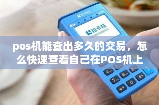 pos机能查出多久的交易，怎么快速查看自己在POS机上的每一笔交易