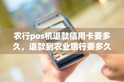 农行pos机退款信用卡要多久，退款到农业银行要多久