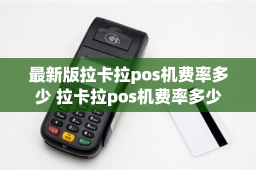 最新版拉卡拉pos机费率多少 拉卡拉pos机费率多少