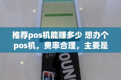 推荐pos机能赚多少 想办个pos机，费率合理，主要是安全可靠，请问哪个好，谢谢
