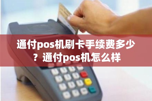 通付pos机刷卡手续费多少？通付pos机怎么样