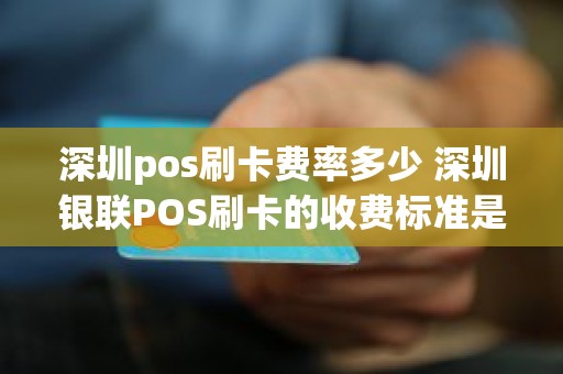 深圳pos刷卡费率多少 深圳银联POS刷卡的收费标准是多少