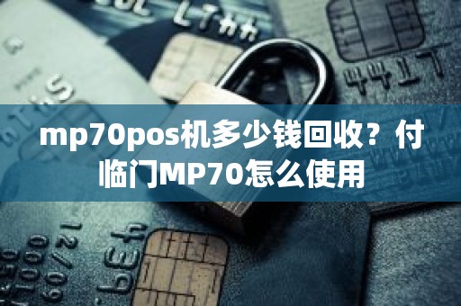 mp70pos机多少钱回收？付临门MP70怎么使用