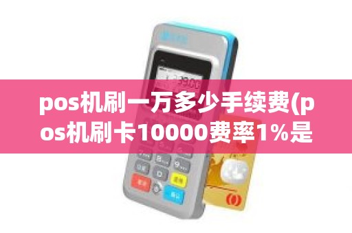 pos机刷一万多少手续费(pos机刷卡10000费率1%是多少手续费) pos机刷一万多少手续费(pos机刷卡10000费率1%是多少手续费)