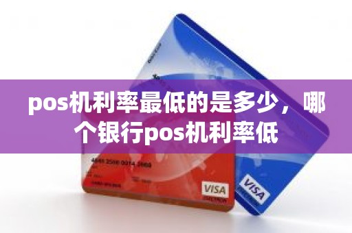 pos机利率最低的是多少,哪个银行pos机利率低 pos机利率最低的是多少,哪个银行pos机利率低