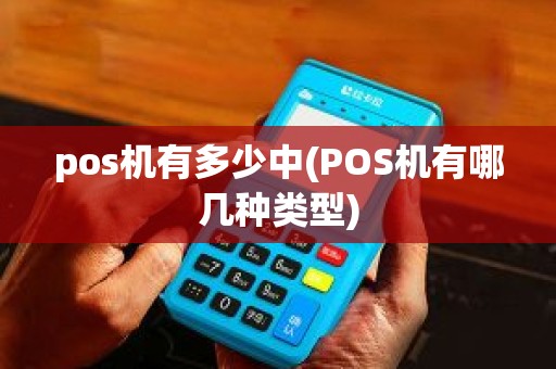 pos机有多少中(POS机有哪几种类型)