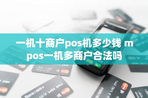 一机十商户pos机多少钱 mpos一机多商户合法吗 一机十商户pos机多少钱 mpos一机多商户合法吗
