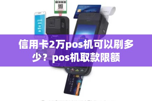 信用卡2万pos机可以刷多少？pos机取款限额