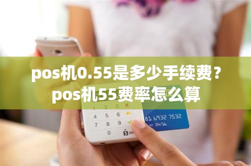 pos机0.55是多少手续费？pos机55费率怎么算