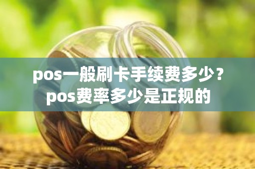pos一般刷卡手续费多少？pos费率多少是正规的