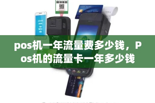 pos机一年流量费多少钱，Pos机的流量卡一年多少钱