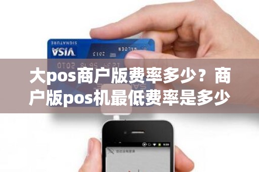 大pos商户版费率多少？商户版pos机最低费率是多少