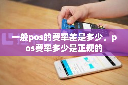一般pos的费率差是多少，pos费率多少是正规的
