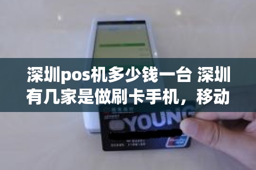 深圳pos机多少钱一台 深圳有几家是做刷卡手机，移动POS机的