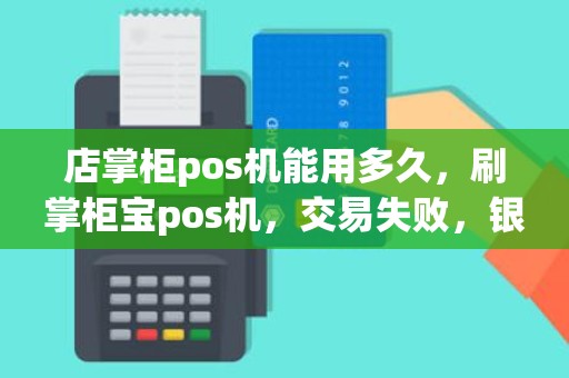 店掌柜pos机能用多久，刷掌柜宝pos机，交易失败，银行扣钱，现在钱不知去向，卖机人说七天到帐，可七天了还没到，怎么办