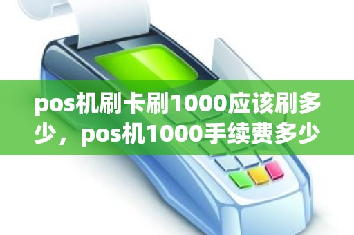 pos机刷卡刷1000应该刷多少，pos机1000手续费多少