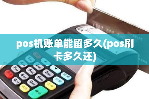 pos机账单能留多久(pos刷卡多久还)