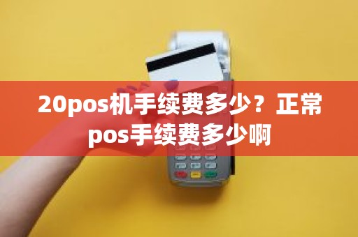 20pos机手续费多少？正常pos手续费多少啊