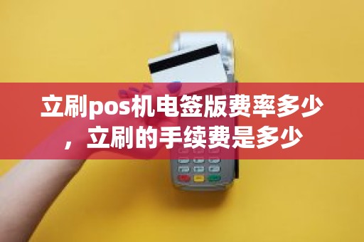 立刷pos机电签版费率多少，立刷的手续费是多少