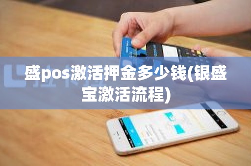 盛pos激活押金多少钱(银盛宝激活流程)