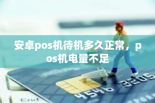 安卓pos机待机多久正常，pos机电量不足