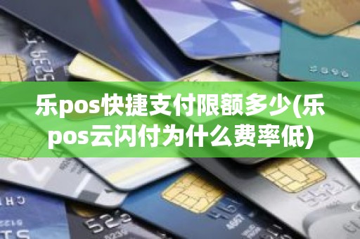 乐pos快捷支付限额多少(乐pos云闪付为什么费率低)