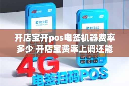 开店宝开pos电签机器费率多少 开店宝费率上调还能追回吗