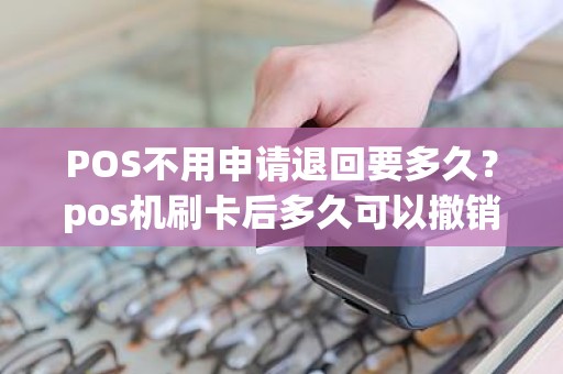 POS不用申请退回要多久？pos机刷卡后多久可以撤销