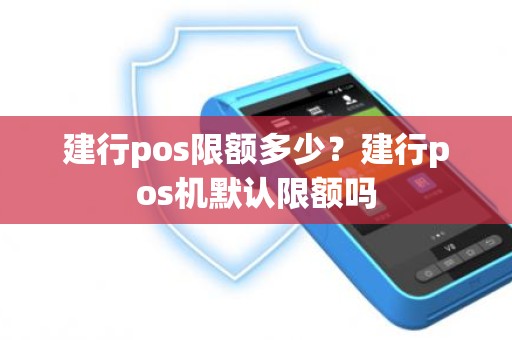 建行pos限额多少？建行pos机默认限额吗