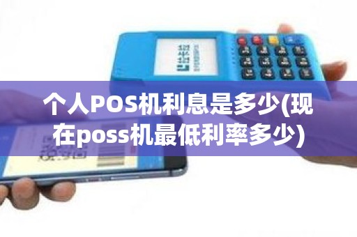 个人POS机利息是多少(现在poss机最低利率多少)