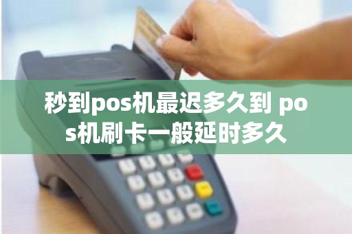 秒到pos机最迟多久到 pos机刷卡一般延时多久