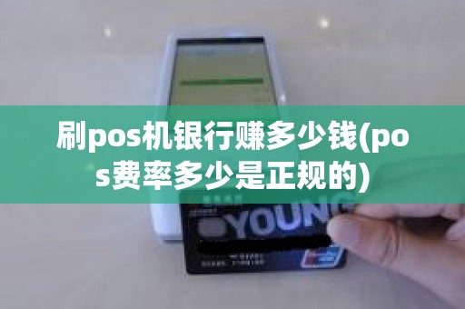 刷pos机银行赚多少钱(pos费率多少是正规的)