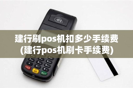 建行刷pos机扣多少手续费(建行pos机刷卡手续费)
