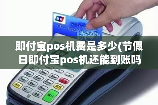 即付宝pos机费是多少(节假日即付宝pos机还能到账吗)