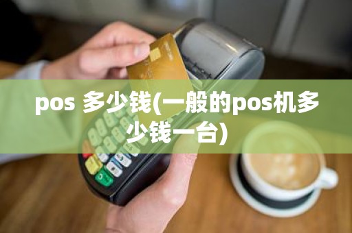 pos 多少钱(一般的pos机多少钱一台)