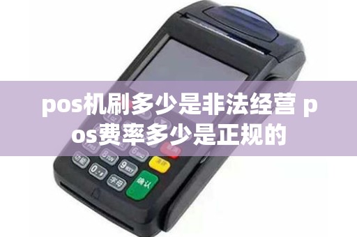 pos机刷多少是非法经营 pos费率多少是正规的