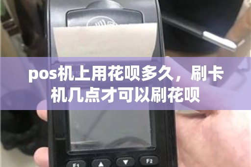 pos机上用花呗多久，刷卡机几点才可以刷花呗