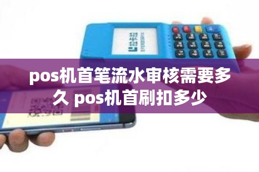 pos机首笔流水审核需要多久 pos机首刷扣多少