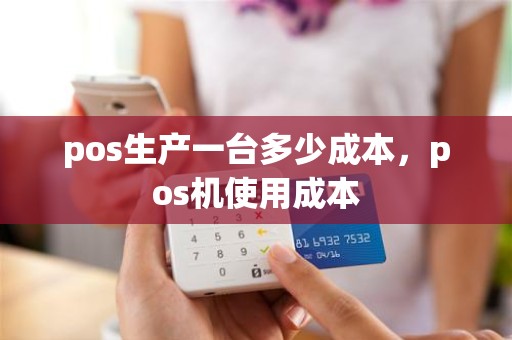 pos生产一台多少成本，pos机使用成本