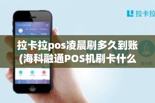 拉卡拉pos凌晨刷多久到账(海科融通POS机刷卡什么时候到账)