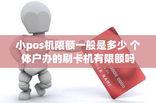 小pos机限额一般是多少 个体户办的刷卡机有限额吗