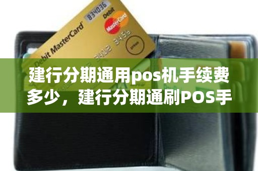 建行分期通用pos机手续费多少，建行分期通刷POS手续费多少