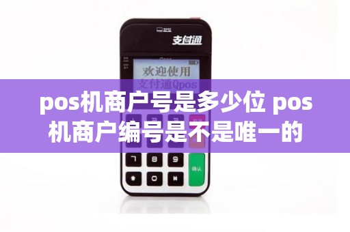 pos机商户号是多少位 pos机商户编号是不是唯一的