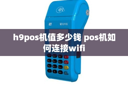 h9pos机值多少钱 pos机如何连接wifi