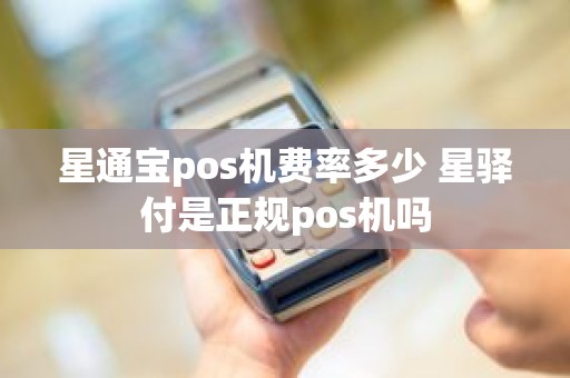 星通宝pos机费率多少 星驿付是正规pos机吗